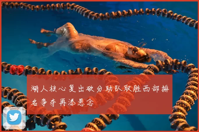 湖人核心复出砍分助队取胜西部排名争夺再添悬念