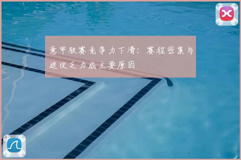 意甲联赛竞争力下滑：赛程密集与进攻乏力成主要原因