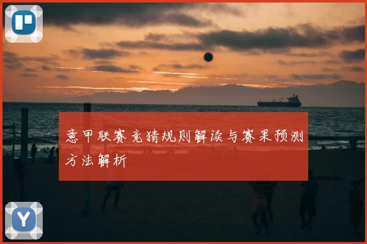 意甲联赛竞猜规则解读与赛果预测方法解析