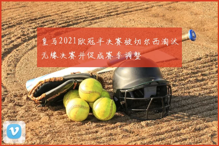 皇马2021欧冠半决赛被切尔西淘汰无缘决赛并促成赛季调整