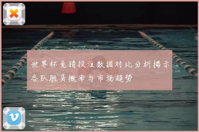 世界杯竞猜投注数据对比分析揭示各队胜负概率与市场趋势