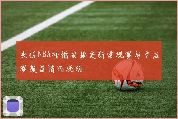 央视NBA转播安排更新常规赛与季后赛覆盖情况说明