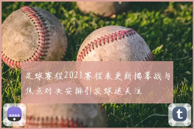 足球赛程2021赛程表更新揭幕战与焦点对决安排引发球迷关注