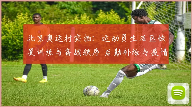 北京奥运村实拍:运动员生活区恢复训练与备战秩序 后勤补给与疫情防控并行