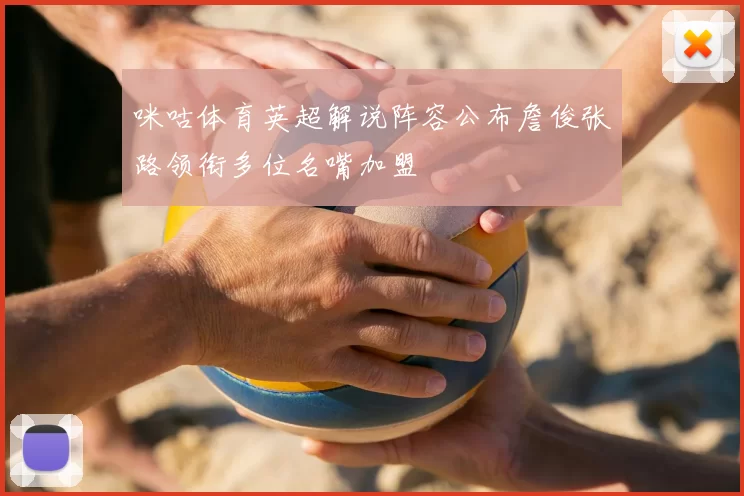 咪咕体育英超解说阵容公布詹俊张路领衔多位名嘴加盟