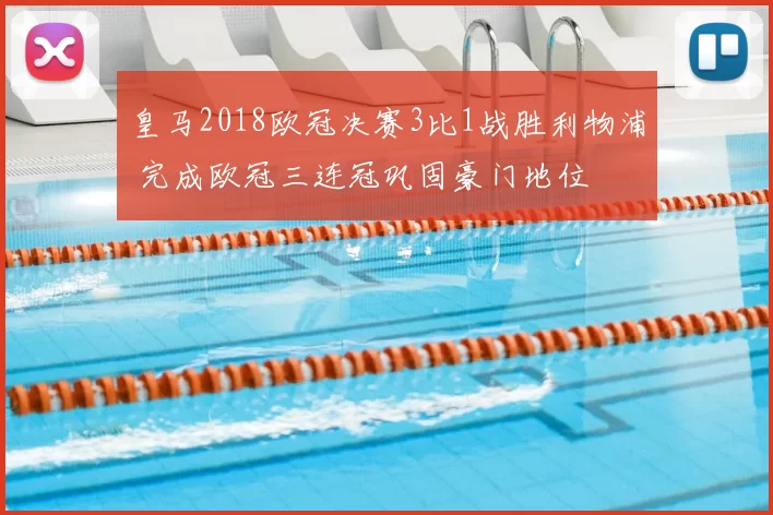 皇马2018欧冠决赛3比1战胜利物浦 完成欧冠三连冠巩固豪门地位
