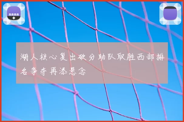 湖人核心复出砍分助队取胜西部排名争夺再添悬念