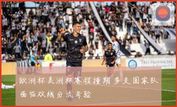 欧洲杯美洲杯赛程撞期 多支国家队面临双线分流考验