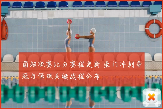 葡超联赛比分赛程更新 豪门冲刺争冠与保级关键战程公布