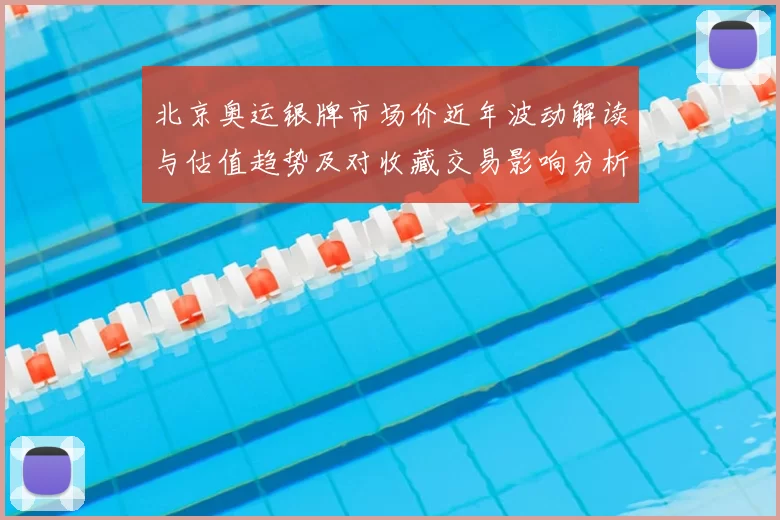 北京奥运银牌市场价近年波动解读与估值趋势及对收藏交易影响分析