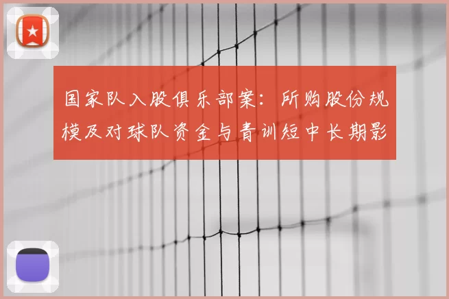 国家队入股俱乐部案：所购股份规模及对球队资金与青训短中长期影响