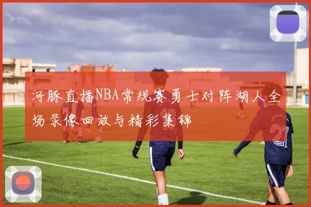 河豚直播NBA常规赛勇士对阵湖人全场录像回放与精彩集锦