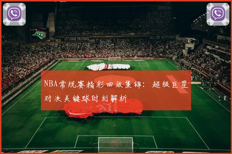 NBA常规赛精彩回放集锦:超级巨星对决关键球时刻解析