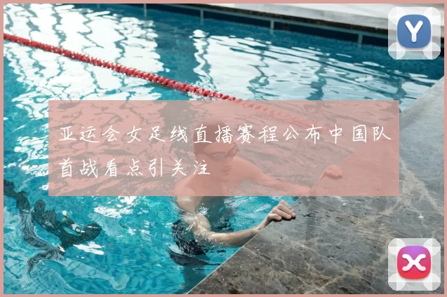 亚运会女足线直播赛程公布中国队首战看点引关注
