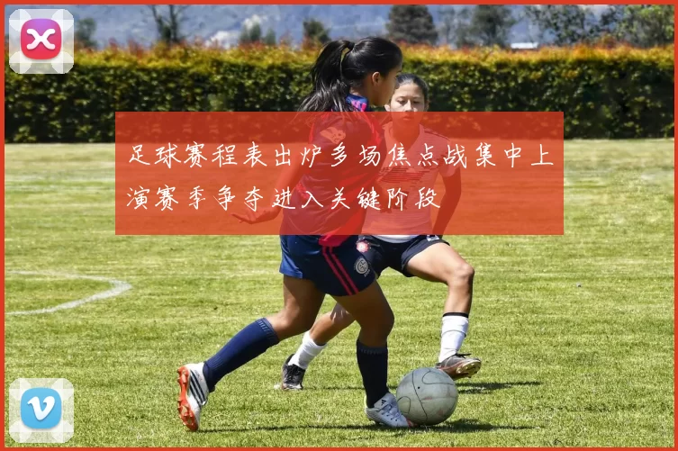 足球赛程表出炉多场焦点战集中上演赛季争夺进入关键阶段