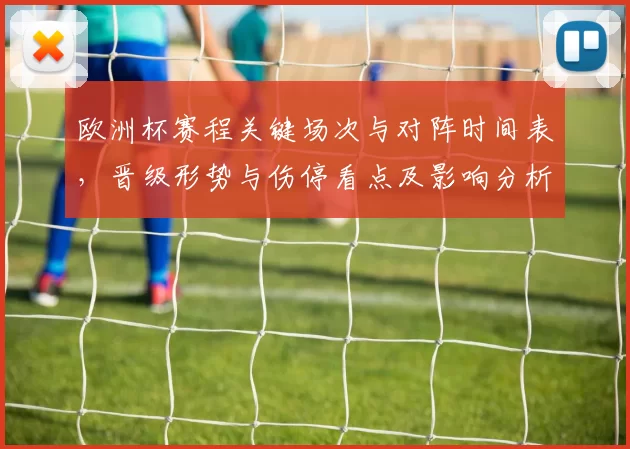 欧洲杯赛程关键场次与对阵时间表,晋级形势与伤停看点及影响分析