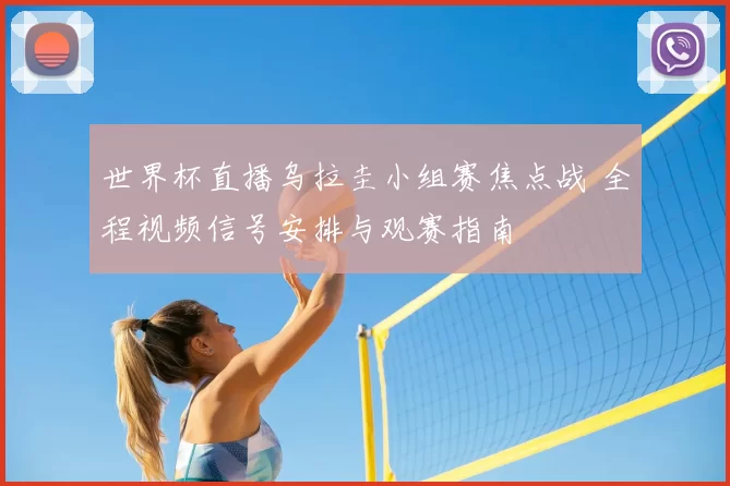 世界杯直播乌拉圭小组赛焦点战 全程视频信号安排与观赛指南