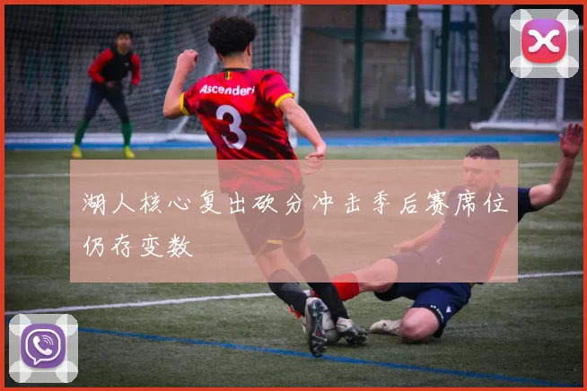 湖人核心复出砍分冲击季后赛席位仍存变数