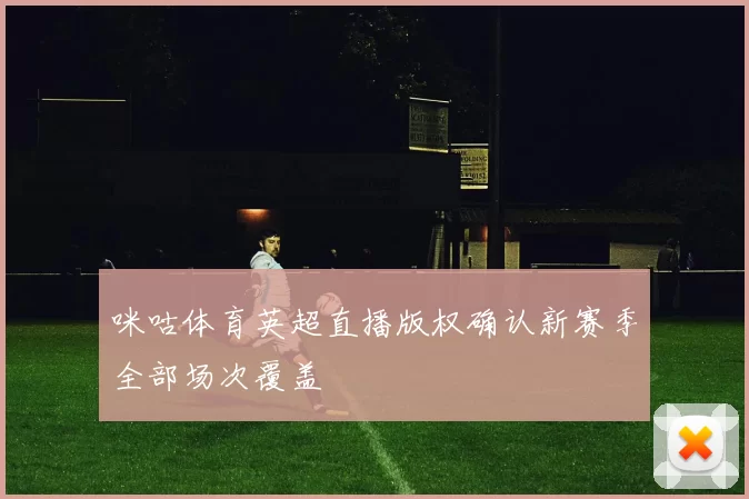 咪咕体育英超直播版权确认新赛季全部场次覆盖