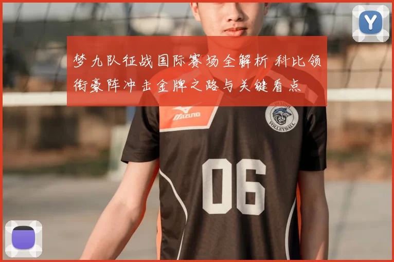 梦九队征战国际赛场全解析 科比领衔豪阵冲击金牌之路与关键看点