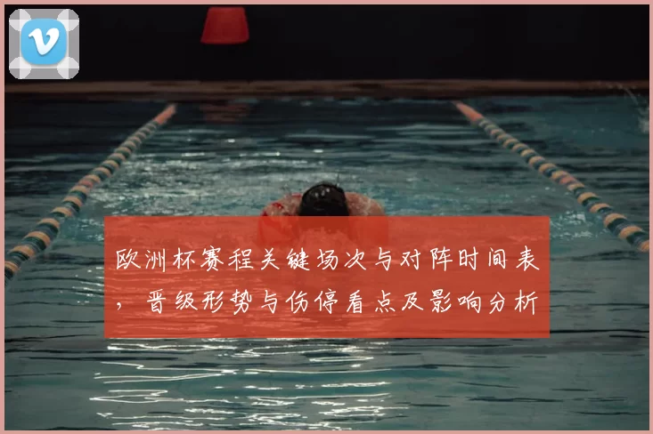 欧洲杯赛程关键场次与对阵时间表,晋级形势与伤停看点及影响分析