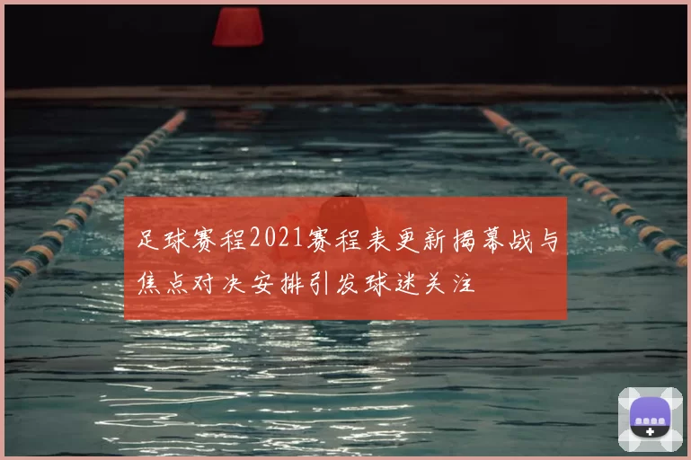 足球赛程2021赛程表更新揭幕战与焦点对决安排引发球迷关注