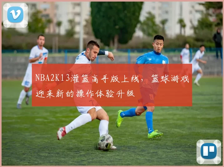 NBA2K13灌篮高手版上线，篮球游戏迎来新的操作体验升级