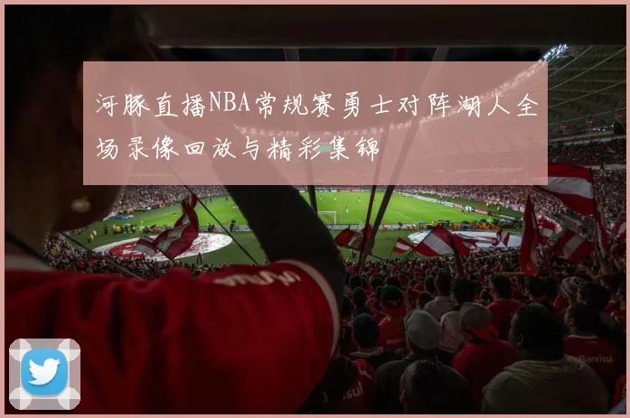 河豚直播NBA常规赛勇士对阵湖人全场录像回放与精彩集锦