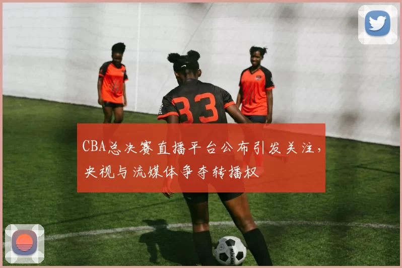 CBA总决赛直播平台公布引发关注,央视与流媒体争夺转播权