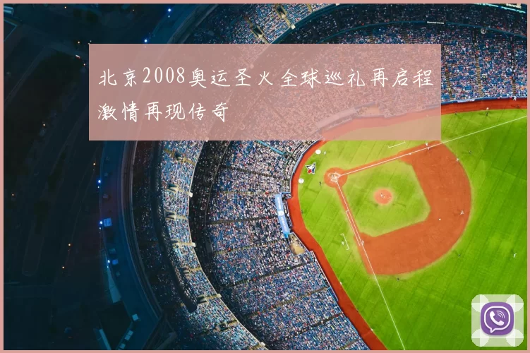 北京2008奥运圣火全球巡礼再启程激情再现传奇