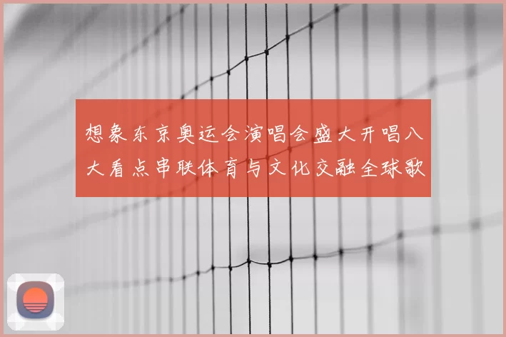想象东京奥运会演唱会盛大开唱八大看点串联体育与文化交融全球歌迷期待