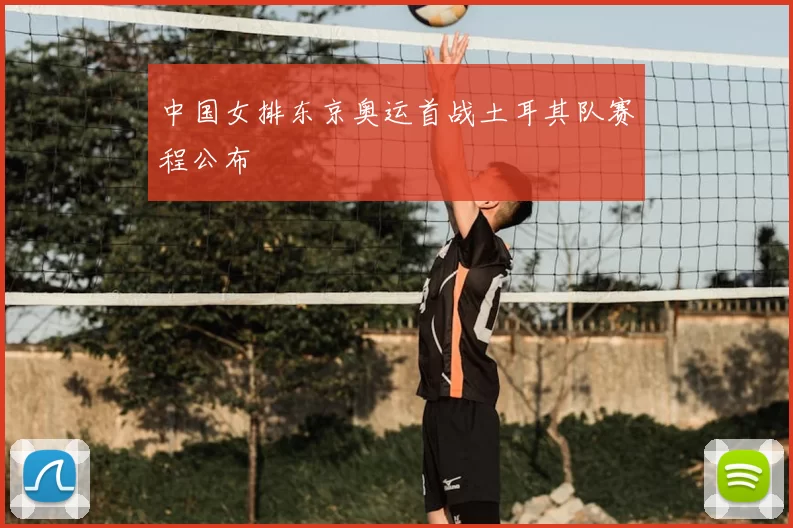 中国女排东京奥运首战土耳其队赛程公布