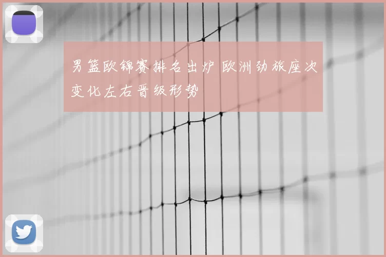 男篮欧锦赛排名出炉 欧洲劲旅座次变化左右晋级形势