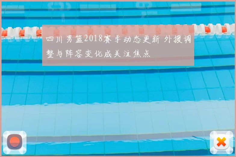 四川男篮2018赛季动态更新 外援调整与阵容变化成关注焦点