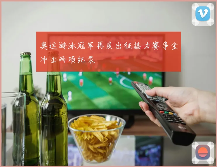 奥运游泳冠军再度出征接力赛争金冲击两项纪录