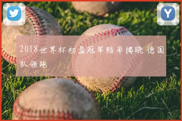 2018世界杯初盘冠军赔率揭晓 德国队领跑