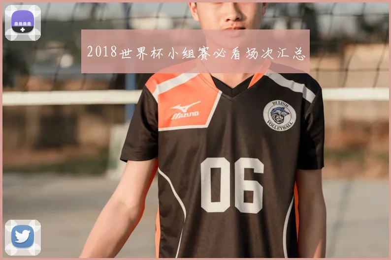 2018世界杯小组赛必看场次汇总