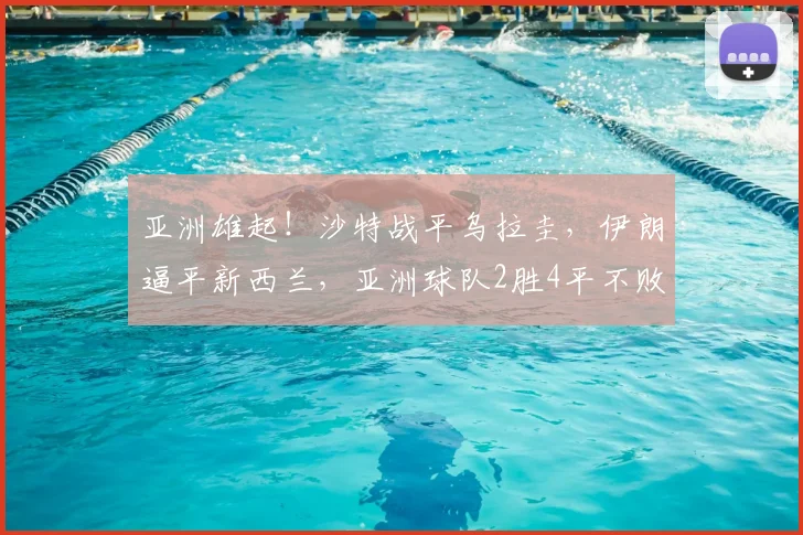 亚洲雄起!沙特战平乌拉圭,伊朗逼平新西兰,亚洲球队2胜4平不败!