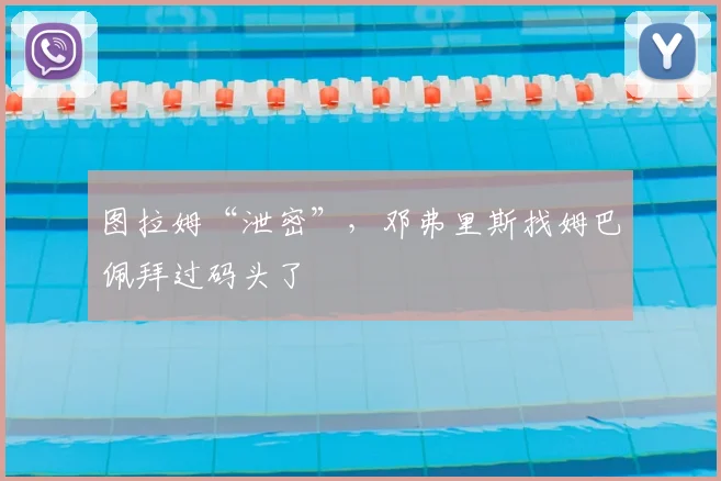 图拉姆“泄密”,邓弗里斯找姆巴佩拜过码头了