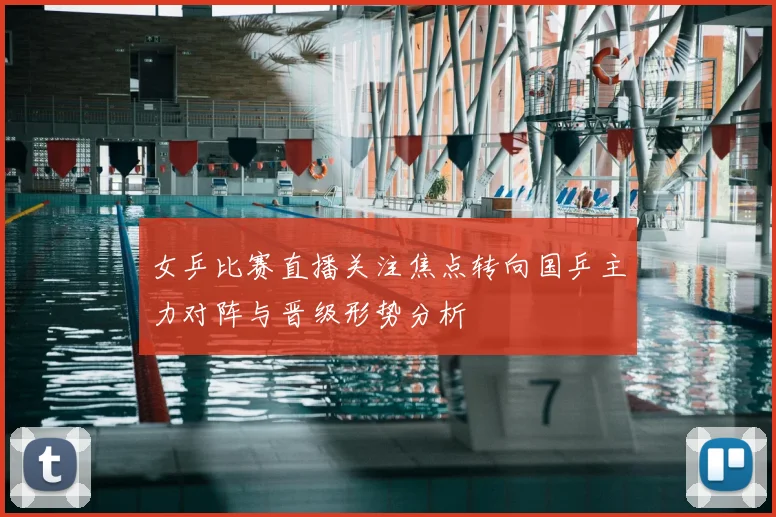 女乒比赛直播关注焦点转向国乒主力对阵与晋级形势分析