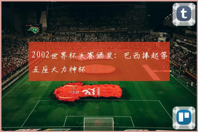 2002世界杯决赛颁奖:巴西捧起第五座大力神杯